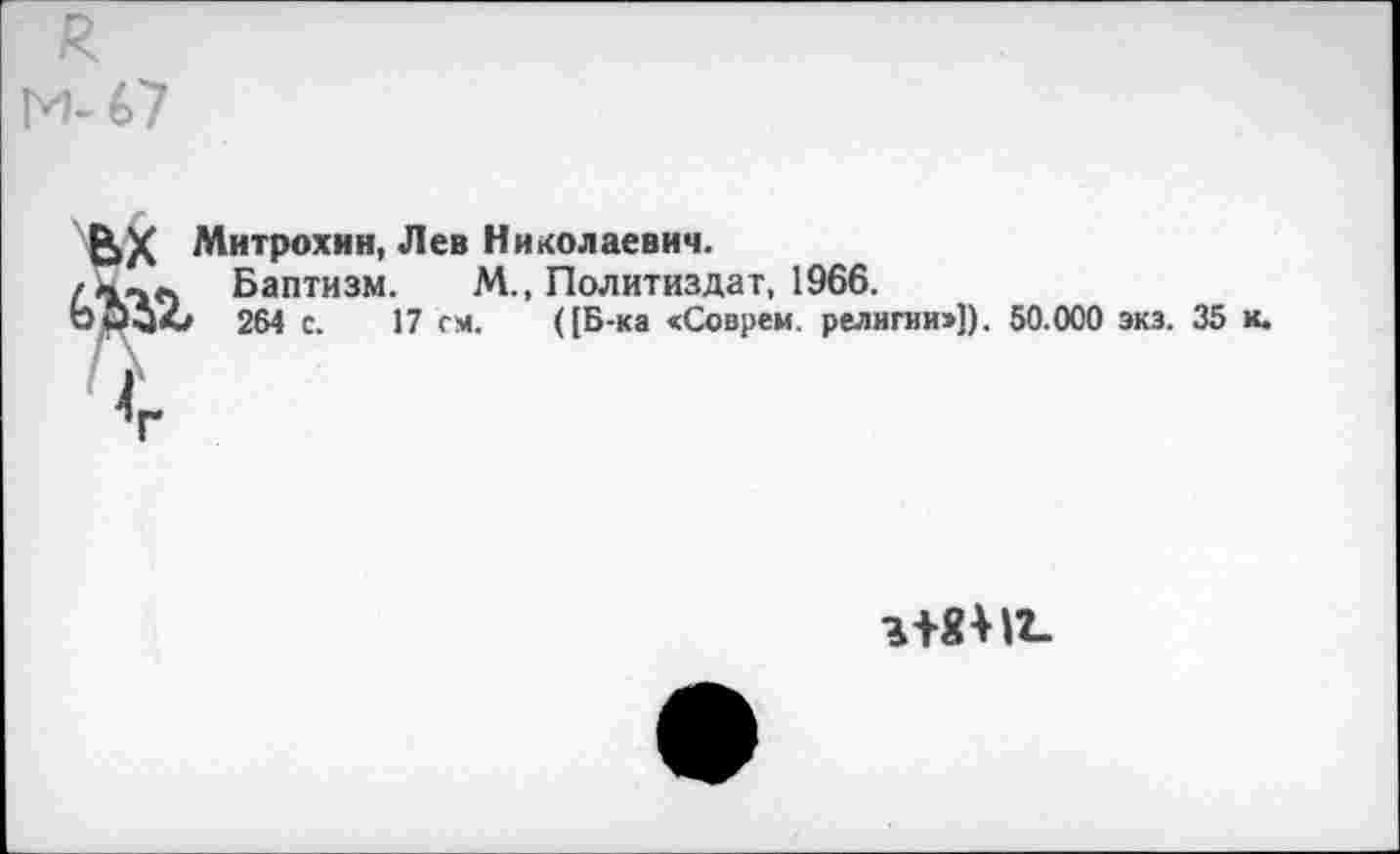 ﻿Митрохин, Лев Николаевич.
Баптизм. М., Политиздат, 1966.
264 с. 17 см. ((Б-ка «Соврем, религии»)). 50.000 экз. 35 к.
<г
1Ж